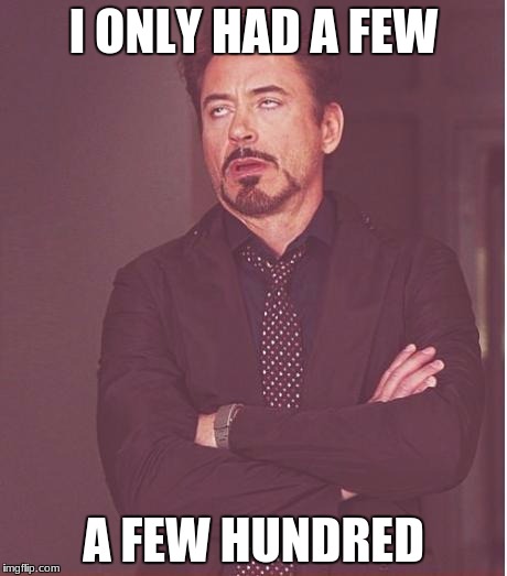 Face You Make Robert Downey Jr Meme | I ONLY HAD A FEW; A FEW HUNDRED | image tagged in memes,face you make robert downey jr | made w/ Imgflip meme maker