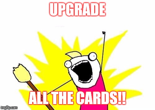X All The Y Meme | UPGRADE; ALL THE CARDS!! | image tagged in memes,x all the y | made w/ Imgflip meme maker