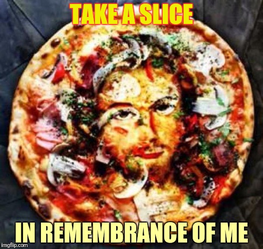 TAKE A SLICE IN REMEMBRANCE OF ME | made w/ Imgflip meme maker