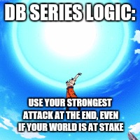 This just never made sense to me | DB SERIES LOGIC:; USE YOUR STRONGEST ATTACK AT THE END, EVEN IF YOUR WORLD IS AT STAKE | image tagged in dbz,dragon ball,dragon ball super,goku spirit bomb,goku | made w/ Imgflip meme maker