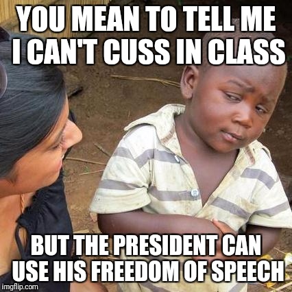 Third World Skeptical Kid Meme | YOU MEAN TO TELL ME I CAN'T CUSS IN CLASS; BUT THE PRESIDENT CAN USE HIS FREEDOM OF SPEECH | image tagged in memes,third world skeptical kid | made w/ Imgflip meme maker