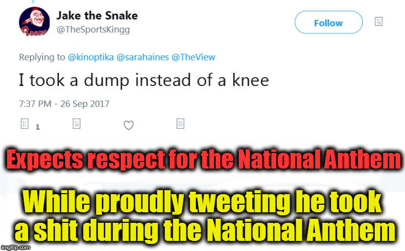 Low IQ of a Take a Knee Protest opposer. | Expects respect for the National Anthem; While proudly tweeting he took a shit during the National Anthem | image tagged in take a knee,take the knee,low iq,national anthem,shit,dump | made w/ Imgflip meme maker
