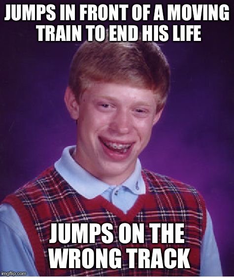 Bad Luck Brian Meme | JUMPS IN FRONT OF A MOVING TRAIN TO END HIS LIFE; JUMPS ON THE WRONG TRACK | image tagged in memes,bad luck brian,train,suicide,train tracks | made w/ Imgflip meme maker