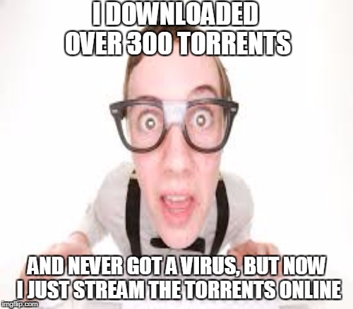 I DOWNLOADED OVER 300 TORRENTS AND NEVER GOT A VIRUS, BUT NOW I JUST STREAM THE TORRENTS ONLINE | made w/ Imgflip meme maker