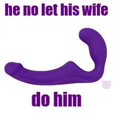 he no let his wife do him | made w/ Imgflip meme maker
