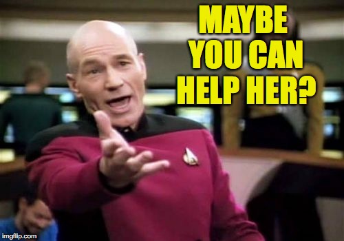 Picard Wtf Meme | MAYBE YOU CAN HELP HER? | image tagged in memes,picard wtf | made w/ Imgflip meme maker