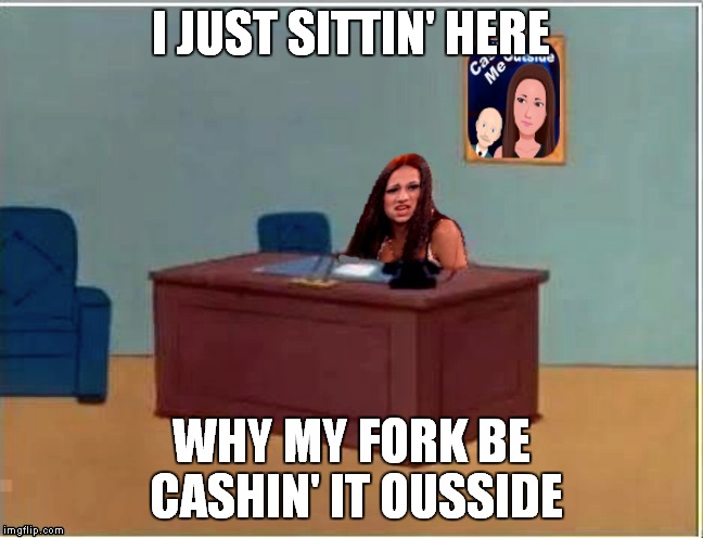cash me sittin' herr | I JUST SITTIN' HERE WHY MY FORK BE CASHIN' IT OUSSIDE | image tagged in cash me sittin' herr | made w/ Imgflip meme maker