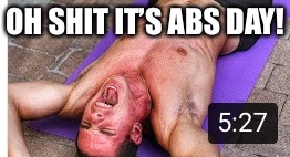 OH SHIT IT’S ABS DAY! | image tagged in abs day,leg day,workout excuses,workout memes,fitness,memes | made w/ Imgflip meme maker