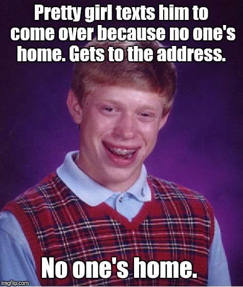 Bad Luck Brian Meme | Pretty girl texts him to come over because no one's home. Gets to the address. No one's home. | image tagged in memes,bad luck brian | made w/ Imgflip meme maker