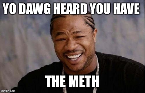 Yo Dawg Heard You Meme | YO DAWG HEARD YOU HAVE; THE METH | image tagged in memes,yo dawg heard you | made w/ Imgflip meme maker