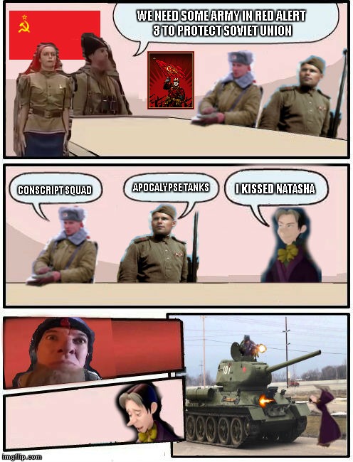Boardroom Meeting Suggestion Soviet Union And Cedric (4) | WE NEED SOME ARMY IN RED ALERT 3 TO PROTECT SOVIET UNION; CONSCRIPT SQUAD; APOCALYPSE TANKS; I KISSED NATASHA | image tagged in boardroom meeting suggestion soviet union and cedric,memes | made w/ Imgflip meme maker