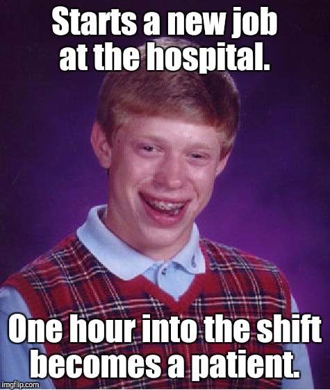 Bad Luck Brian Meme | Starts a new job at the hospital. One hour into the shift becomes a patient. | image tagged in memes,bad luck brian | made w/ Imgflip meme maker