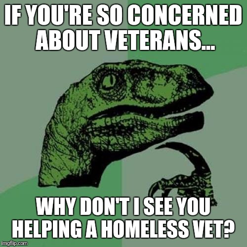 Philosoraptor Meme | IF YOU'RE SO CONCERNED ABOUT VETERANS... WHY DON'T I SEE YOU HELPING A HOMELESS VET? | image tagged in memes,philosoraptor | made w/ Imgflip meme maker