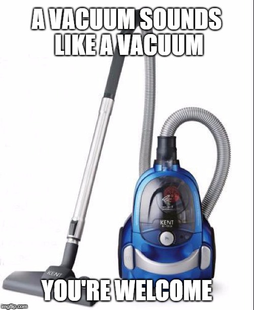 A VACUUM SOUNDS LIKE A VACUUM YOU'RE WELCOME | made w/ Imgflip meme maker