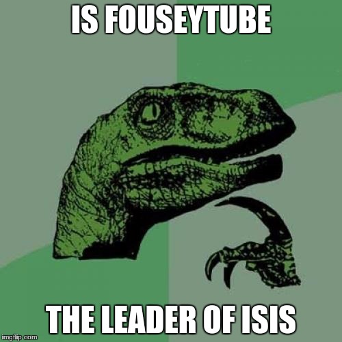 Philosoraptor | IS FOUSEYTUBE; THE LEADER OF ISIS | image tagged in memes,philosoraptor | made w/ Imgflip meme maker