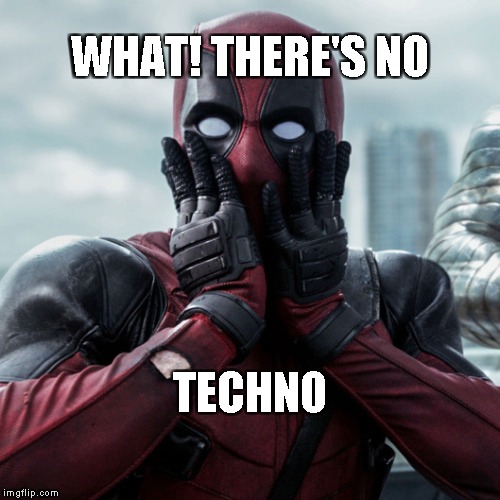 Deadpool shocked 2 |  WHAT! THERE'S NO; TECHNO | image tagged in deadpool shocked 2 | made w/ Imgflip meme maker