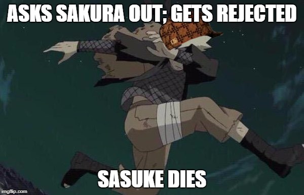 Naruto's dream come true | ASKS SAKURA OUT; GETS REJECTED; SASUKE DIES | image tagged in naruto,scumbag | made w/ Imgflip meme maker