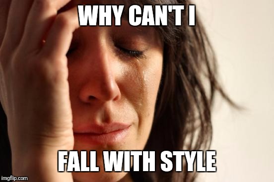 First World Problems Meme | WHY CAN'T I FALL WITH STYLE | image tagged in memes,first world problems | made w/ Imgflip meme maker