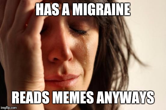 First World Problems Meme | HAS A MIGRAINE READS MEMES ANYWAYS | image tagged in memes,first world problems | made w/ Imgflip meme maker