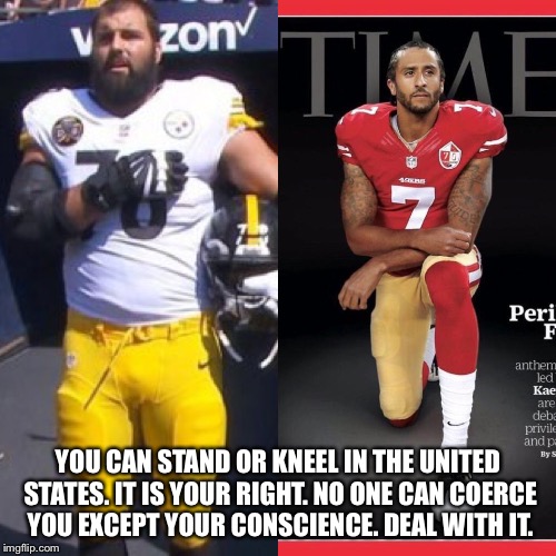 YOU CAN STAND OR KNEEL IN THE UNITED STATES. IT IS YOUR RIGHT. NO ONE CAN COERCE YOU EXCEPT YOUR CONSCIENCE. DEAL WITH IT. | image tagged in freedom | made w/ Imgflip meme maker
