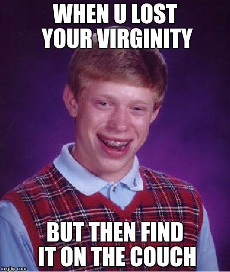 Bad Luck Brian Meme | WHEN U LOST YOUR VIRGINITY; BUT THEN FIND IT ON THE COUCH | image tagged in memes,bad luck brian | made w/ Imgflip meme maker