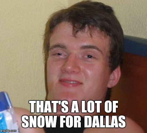 10 Guy Meme | THAT'S A LOT OF SNOW FOR DALLAS | image tagged in memes,10 guy | made w/ Imgflip meme maker