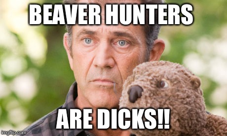 beaver mel gibson | BEAVER HUNTERS; ARE DICKS!! | image tagged in beaver mel gibson | made w/ Imgflip meme maker