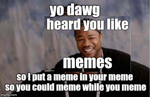 This must be what Xzibit dad jokes are like... | yo dawg; so I put a meme in your meme so you could meme while you meme | image tagged in yo dawg,yo dawg heard you,memeception,meme in a meme | made w/ Imgflip meme maker