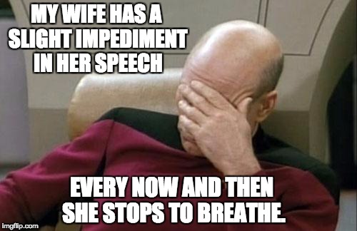 Captain Picard Facepalm Meme | MY WIFE HAS A SLIGHT IMPEDIMENT IN HER SPEECH; EVERY NOW AND THEN SHE STOPS TO BREATHE. | image tagged in memes,captain picard facepalm | made w/ Imgflip meme maker