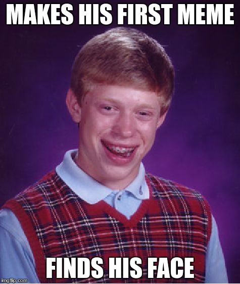 Bad Luck Brian | MAKES HIS FIRST MEME; FINDS HIS FACE | image tagged in memes,bad luck brian | made w/ Imgflip meme maker