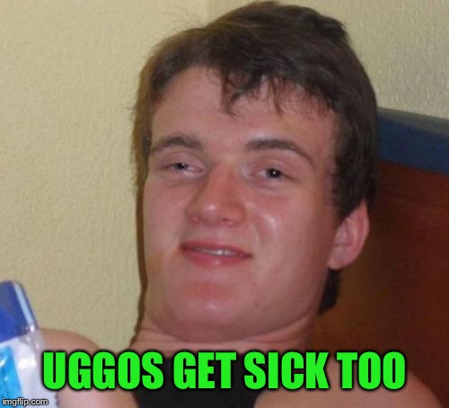 10 Guy Meme | UGGOS GET SICK TOO | image tagged in memes,10 guy | made w/ Imgflip meme maker