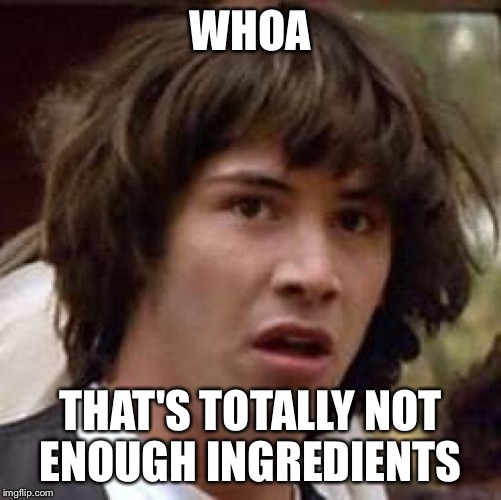 Conspiracy Keanu Meme | WHOA THAT'S TOTALLY NOT ENOUGH INGREDIENTS | image tagged in memes,conspiracy keanu | made w/ Imgflip meme maker