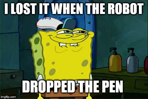 I LOST IT WHEN THE ROBOT DROPPED THE PEN | image tagged in memes,dont you squidward | made w/ Imgflip meme maker