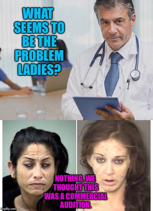WHAT SEEMS TO BE THE PROBLEM LADIES? NOTHING, WE THOUGHT THIS WAS A COMMERCIAL AUDITION. | made w/ Imgflip meme maker