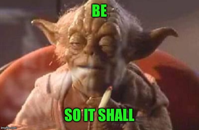 Stoner yoda | BE SO IT SHALL | image tagged in stoner yoda | made w/ Imgflip meme maker