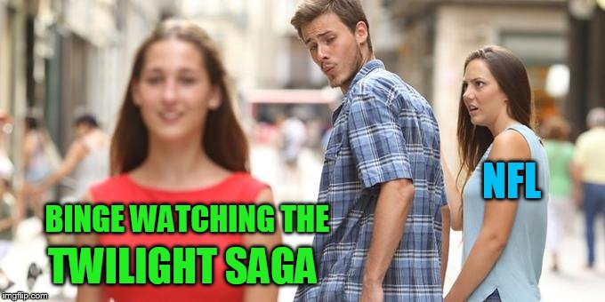 OK, maybe not going THAT far! | NFL; BINGE WATCHING THE; TWILIGHT SAGA | image tagged in man looking at other woman | made w/ Imgflip meme maker