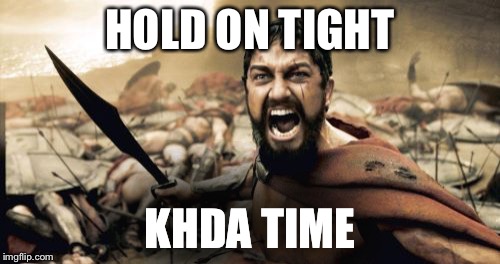 Sparta Leonidas Meme | HOLD ON TIGHT; KHDA TIME | image tagged in memes,sparta leonidas | made w/ Imgflip meme maker