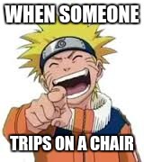 Naruto laughing | WHEN SOMEONE; TRIPS ON A CHAIR | image tagged in naruto laughing | made w/ Imgflip meme maker