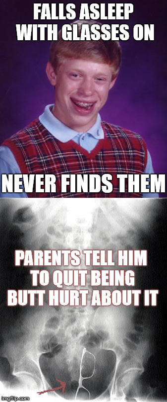 Bad Luck Spectacles  | FALLS ASLEEP WITH GLASSES ON; NEVER FINDS THEM; PARENTS TELL HIM TO QUIT BEING BUTT HURT ABOUT IT | image tagged in bad luck brian,butthurt,memes,xray,funny | made w/ Imgflip meme maker