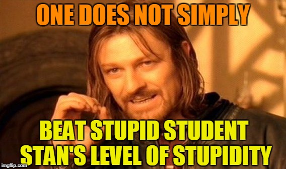 Try if you want,you won't make it.He's simply too dumb.It's like trying to beat Scumbag Steve in his Scumbagness | ONE DOES NOT SIMPLY; BEAT STUPID STUDENT STAN'S LEVEL OF STUPIDITY | image tagged in memes,one does not simply,stupid student stan,funny,stupidity,impossible | made w/ Imgflip meme maker