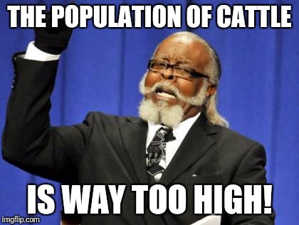 Too Damn High Meme | THE POPULATION OF CATTLE; IS WAY TOO HIGH! | image tagged in memes,too damn high | made w/ Imgflip meme maker