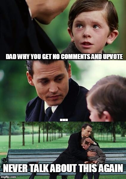 T-T like me | DAD WHY YOU GET NO COMMENTS AND UPVOTE; ... NEVER TALK ABOUT THIS AGAIN | image tagged in memes,finding neverland | made w/ Imgflip meme maker