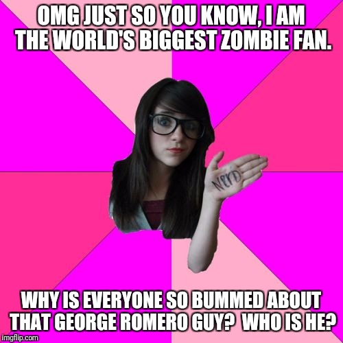 Idiot Nerd Girl is "Biggest Zombie Fan" | OMG JUST SO YOU KNOW, I AM THE WORLD'S BIGGEST ZOMBIE FAN. WHY IS EVERYONE SO BUMMED ABOUT THAT GEORGE ROMERO GUY?  WHO IS HE? | image tagged in memes,idiot nerd girl,zombies,nerds | made w/ Imgflip meme maker