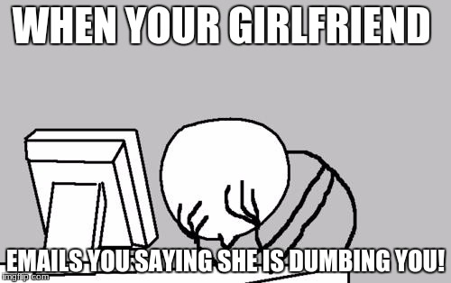 Computer Guy Facepalm Meme | WHEN YOUR GIRLFRIEND; EMAILS YOU SAYING SHE IS DUMBING YOU! | image tagged in memes,computer guy facepalm | made w/ Imgflip meme maker