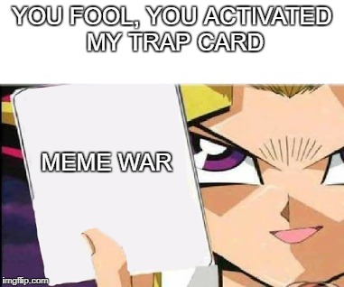 Yugi oh war | YOU FOOL, YOU ACTIVATED MY TRAP CARD; MEME WAR | image tagged in wtf | made w/ Imgflip meme maker