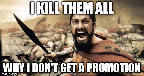 Sparta Leonidas | I KILL THEM ALL; WHY I DON'T GET A PROMOTION | image tagged in memes,sparta leonidas | made w/ Imgflip meme maker