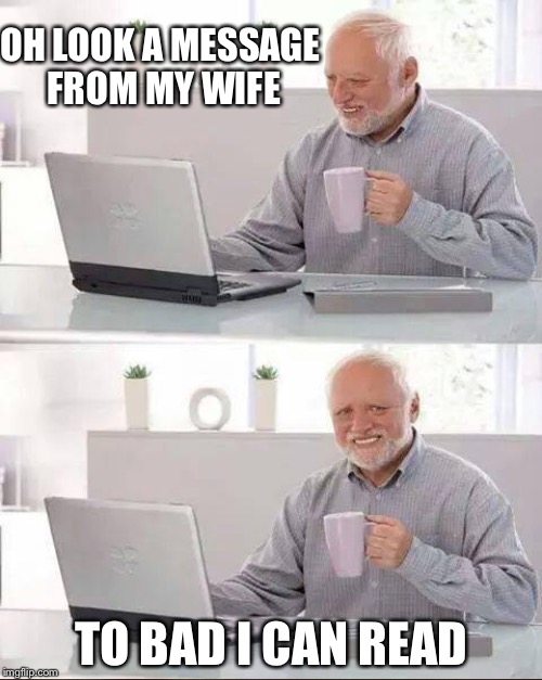 OH LOOK A MESSAGE FROM MY WIFE; TO BAD I CAN READ | image tagged in memes | made w/ Imgflip meme maker