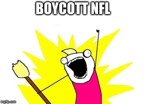 X All The Y Meme | BOYCOTT NFL | image tagged in memes,x all the y | made w/ Imgflip meme maker