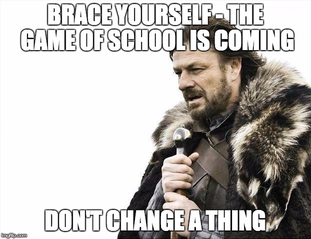 Brace Yourselves X is Coming | BRACE YOURSELF - THE GAME OF SCHOOL IS COMING; DON'T CHANGE A THING | image tagged in memes,brace yourselves x is coming | made w/ Imgflip meme maker
