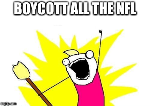 X All The Y Meme | BOYCOTT ALL THE NFL | image tagged in memes,x all the y | made w/ Imgflip meme maker